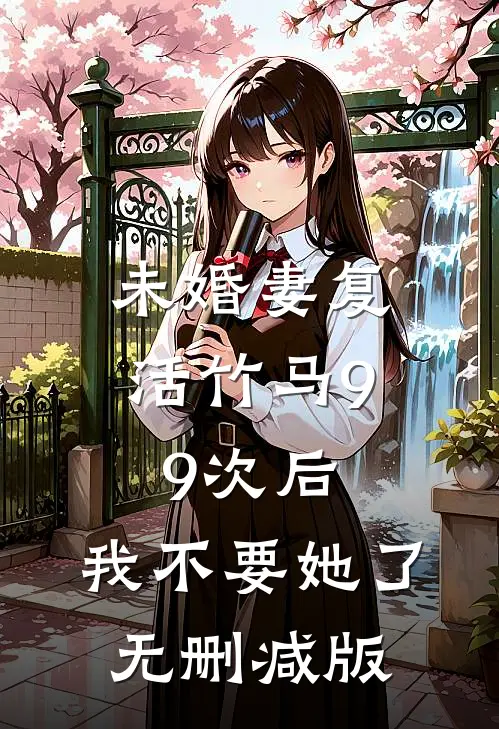 未婚妻复活竹马99次后，我不要她了无删减版