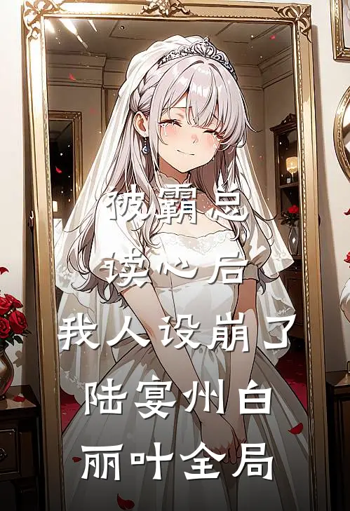 被霸总读心后，我人设崩了陆宴州白丽叶全局
