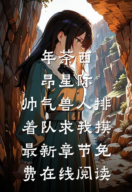 年荼西昂(星际：帅气兽人排着队求我摸)最新章节免费在线阅读