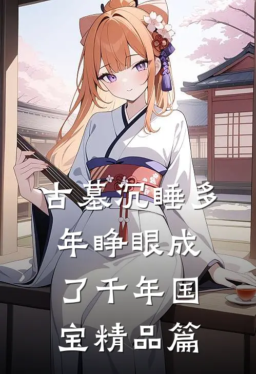 古墓沉睡多年睁眼成了千年国宝精品篇