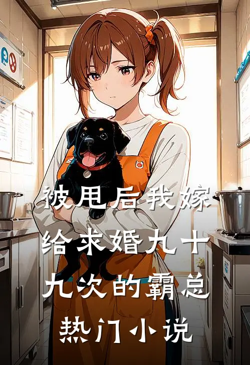 被甩后我嫁给求婚九十九次的霸总热门小说