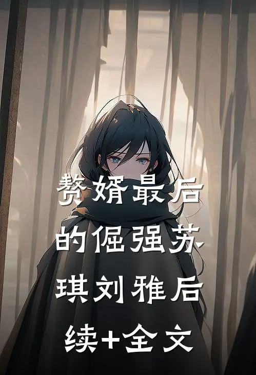 赘婿最后的倔强苏琪刘雅后续+全文