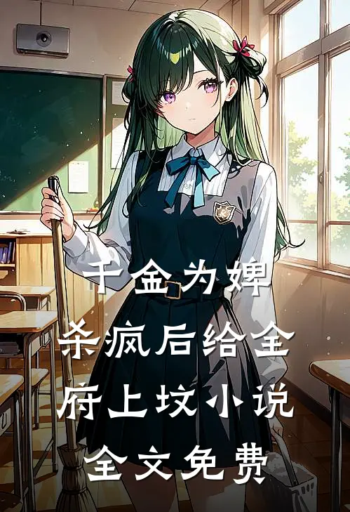 千金为婢，杀疯后给全府上坟小说全文免费