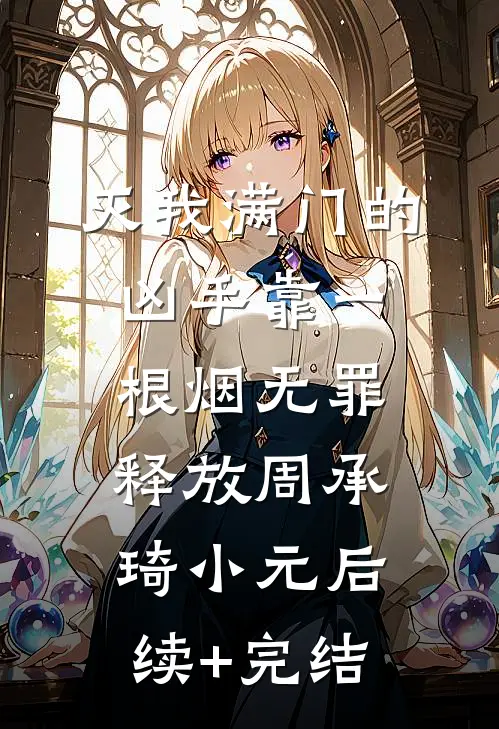 灭我满门的凶手靠一根烟无罪释放周承琦小元后续+完结