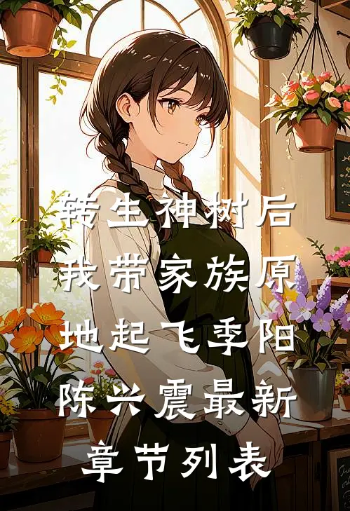 转生神树后，我带家族原地起飞季阳陈兴震最新章节列表