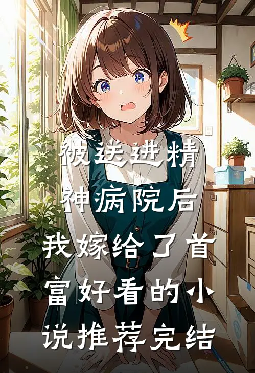 被送进精神病院后，我嫁给了首富好看的小说推荐完结