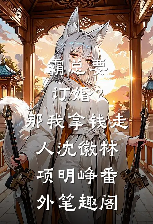 霸总要订婚？那我拿钱走人：沈徽林项明峥番外笔趣阁