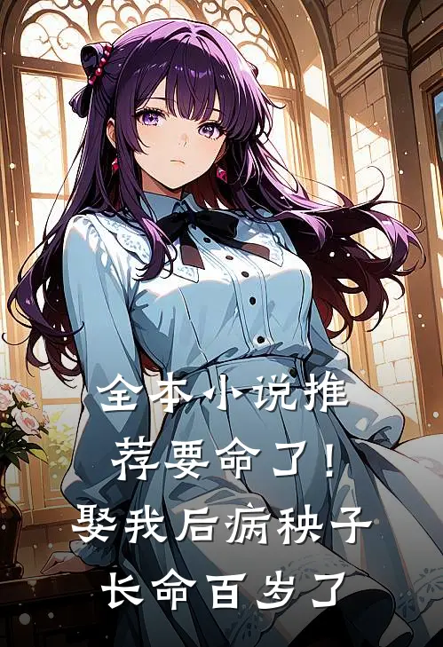 全本小说推荐要命了！娶我后病秧子长命百岁了