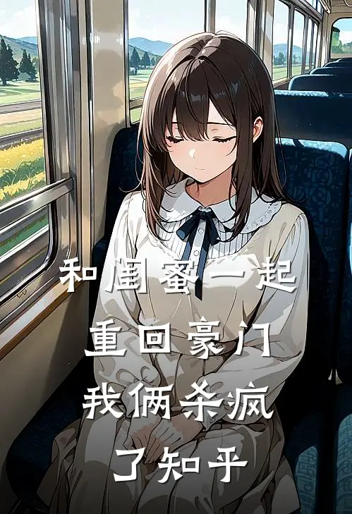 和闺蜜一起重回豪门,我俩杀疯了知乎免费阅读
