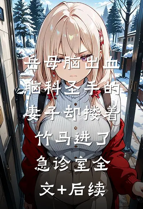岳母脑出血，脑科圣手的妻子却搂着竹马进了急诊室全文+后续