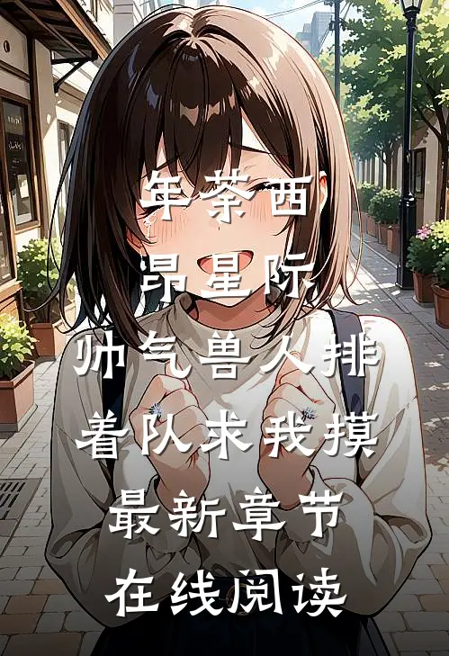 年荼西昂(星际：帅气兽人排着队求我摸)最新章节在线阅读