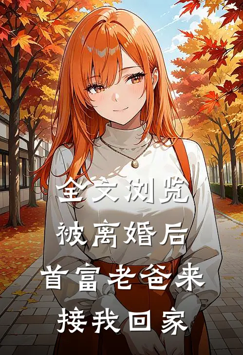 全文浏览被离婚后，首富老爸来接我回家