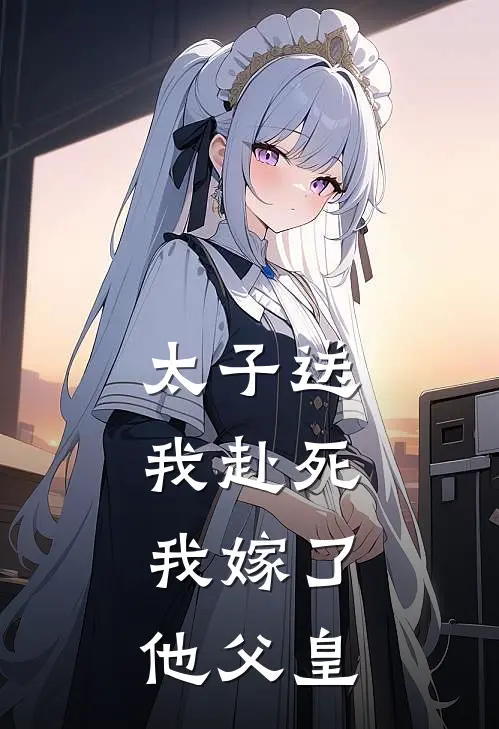 太子送我赴死，我嫁了他父皇