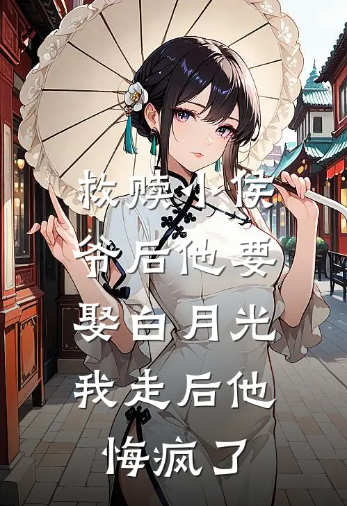 救赎小侯爷后他要娶白月光，我走后他悔疯了