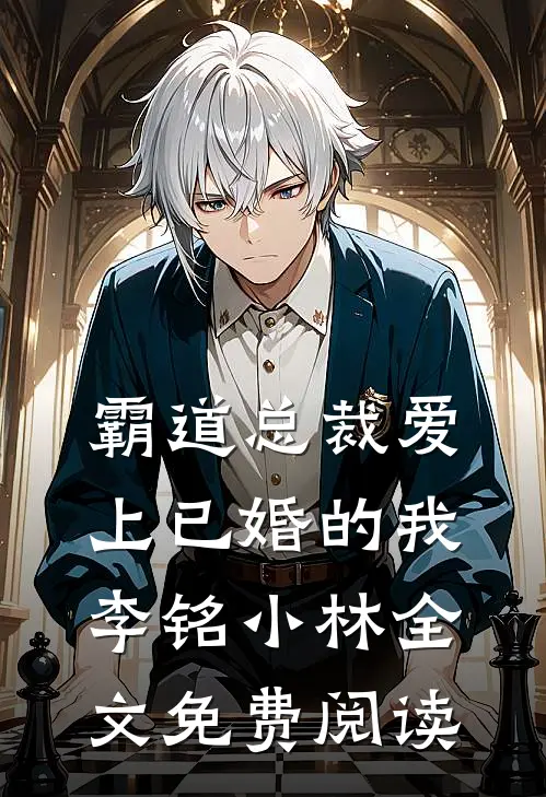 霸道总裁爱上已婚的我李铭小林全文免费阅读