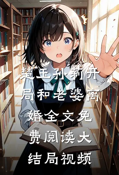 楚玉孙莉开局和老婆离婚全文免费阅读大结局视频