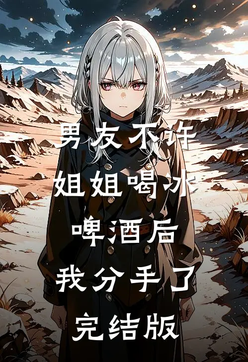 男友不许姐姐喝冰啤酒后，我分手了完结版
