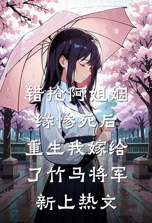 错抢阿姐姻缘惨死后，重生我嫁给了竹马将军新上热文