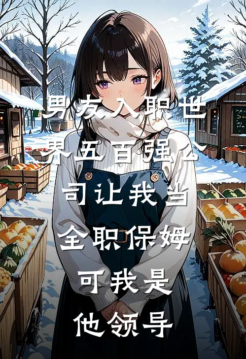 男友入职世界五百强公司让我当全职保姆，可我是他领导