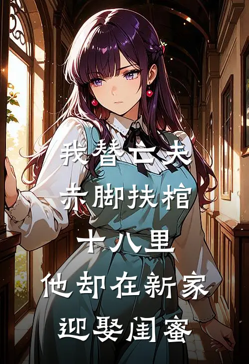 我替亡夫赤脚扶棺十八里，他却在新家迎娶闺蜜