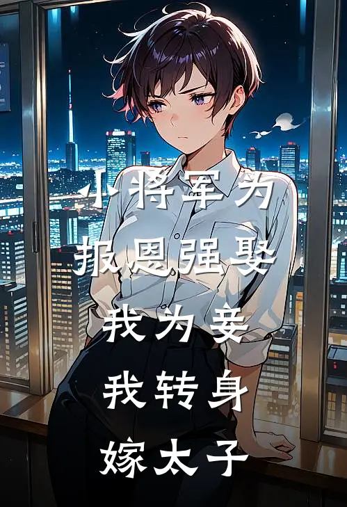 小将军为报恩强娶我为妾,我转身嫁太子了