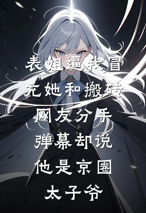 表姐逼我冒充她和搬砖网友分手，弹幕却说他是京圈太子爷