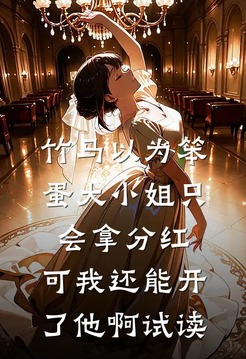 竹马以为笨蛋大小姐只会拿分红，可我还能开了他啊试读