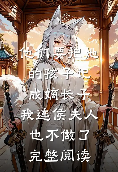 他们要把她的孩子记成嫡长子，我连侯夫人也不做了完整阅读