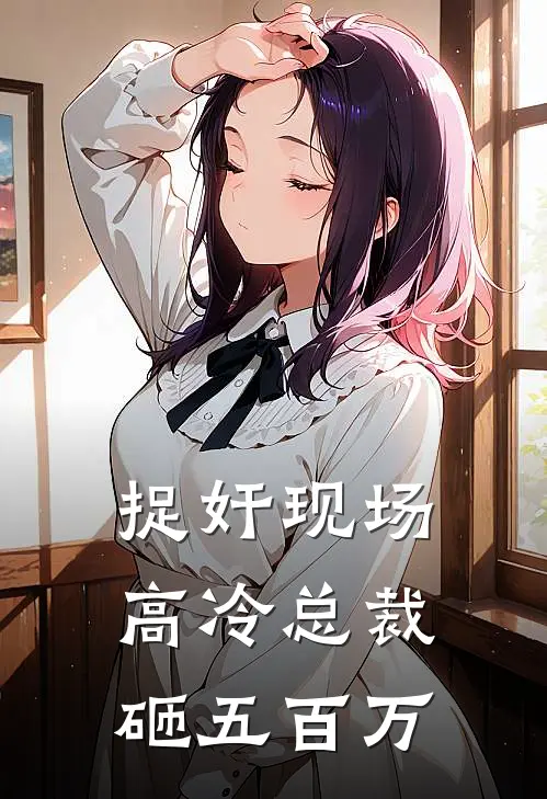 捉奸现场，高冷总裁砸五百万