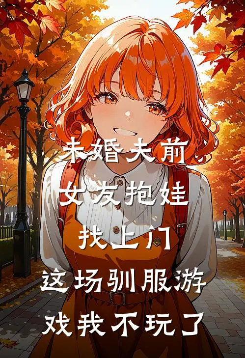 未婚夫前女友抱娃找上门，这场驯服游戏我不玩了