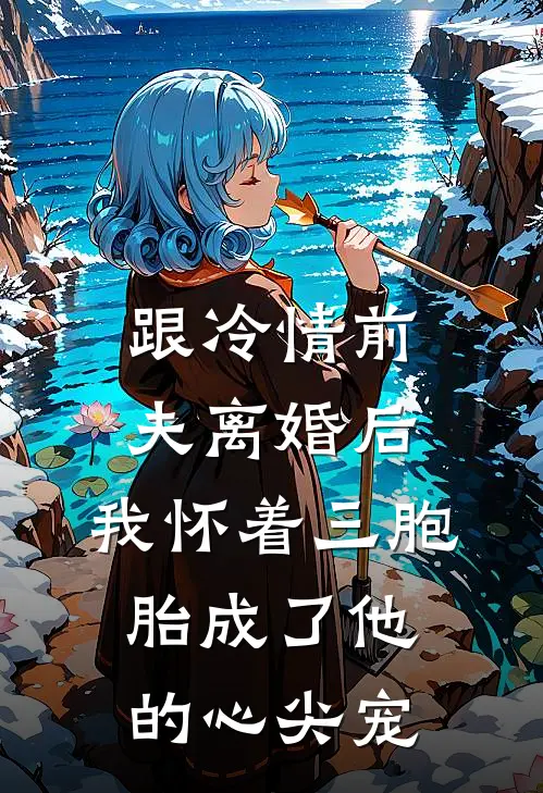 跟冷情前夫离婚后，我怀着三胞胎成了他的心尖宠
