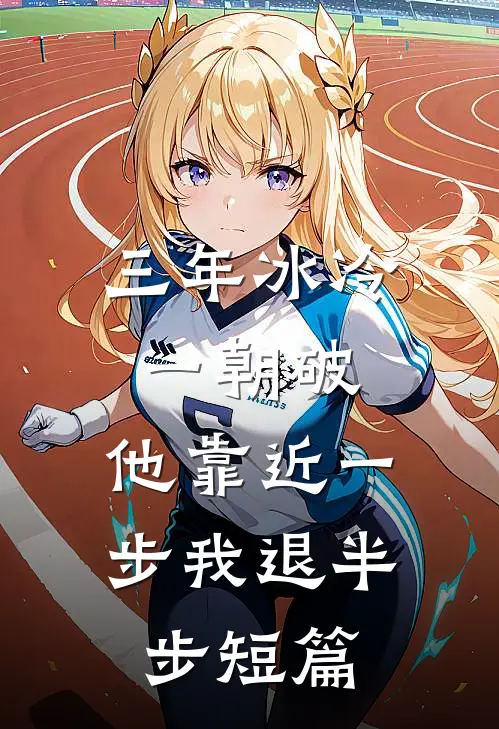 三年冰冷一朝破，他靠近一步我退半步短篇