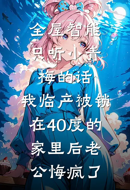 全屋智能只听小青梅的话，我临产被锁在40度的家里后老公悔疯了