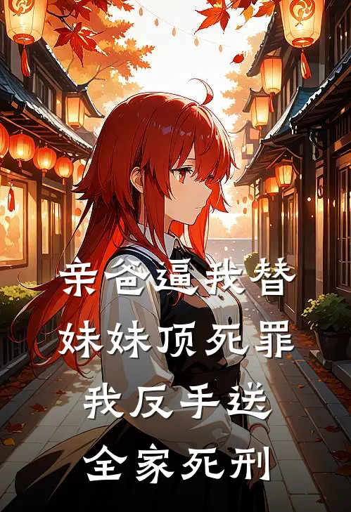 亲爸逼我替妹妹顶死罪，我反手送全家死刑