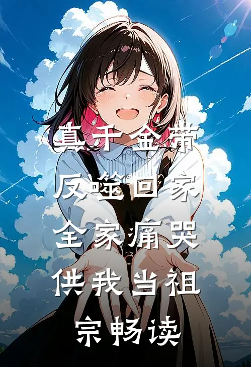 真千金带反噬回家，全家痛哭供我当祖宗畅读