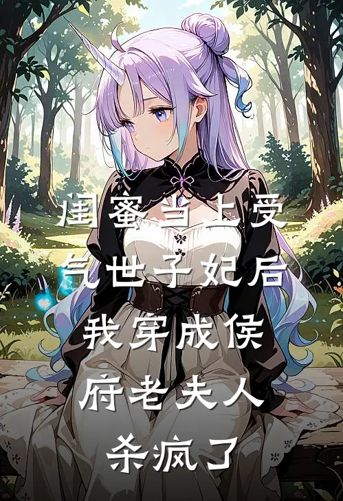 闺蜜当上受气世子妃后，我穿成侯府老夫人杀疯了