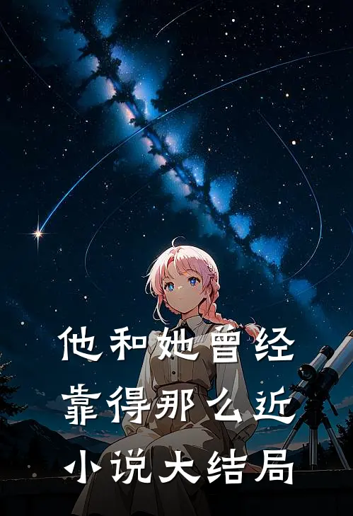 他和她曾经靠得那么近小说大结局