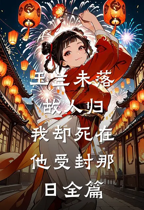 玉兰未落故人归，我却死在他受封那日全篇