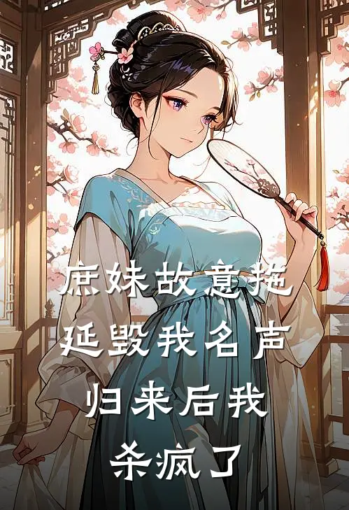 庶妹故意拖延毁我名声，归来后我杀疯了