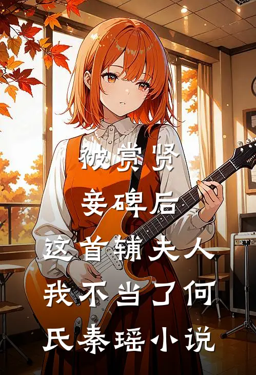 被赏贤妾碑后，这首辅夫人我不当了何氏秦瑶小说
