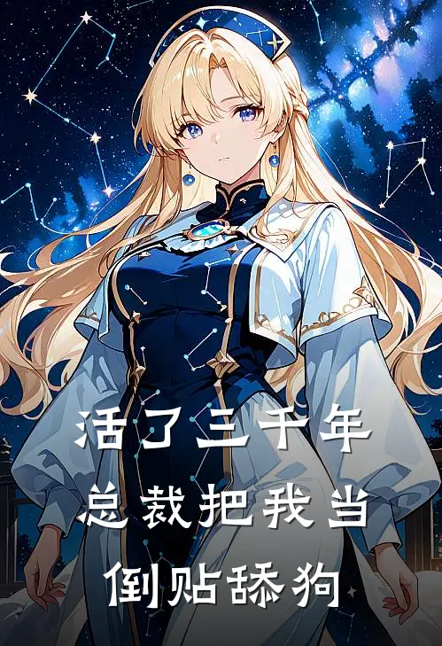活了三千年，总裁把我当倒贴舔狗