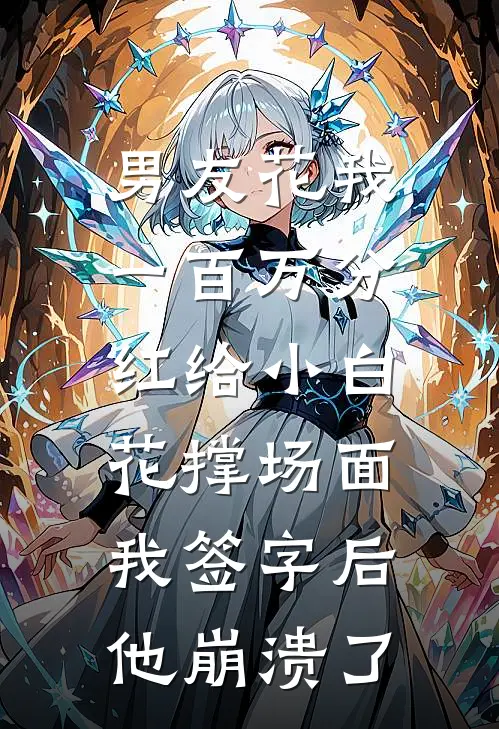 男友花我一百万分红给小白花撑场面，我签字后他崩溃了