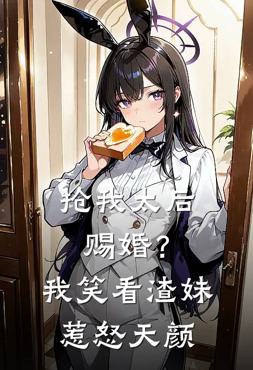 抢我太后赐婚?我笑看渣妹惹怒天颜免费阅读