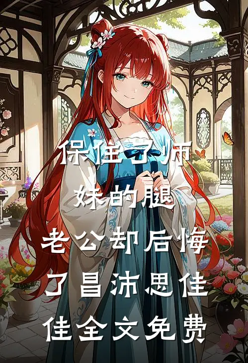 保住了师妹的腿，老公却后悔了昌沛思佳佳全文免费