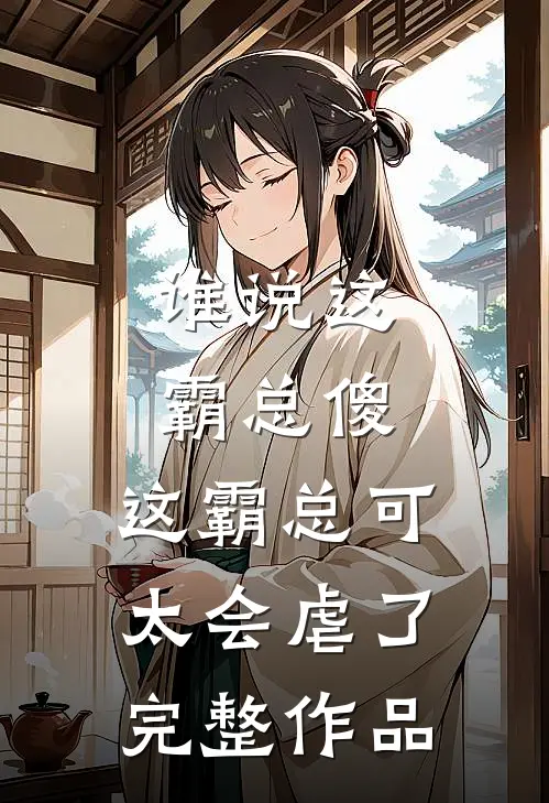 谁说这霸总傻，这霸总可太会虐了完整作品