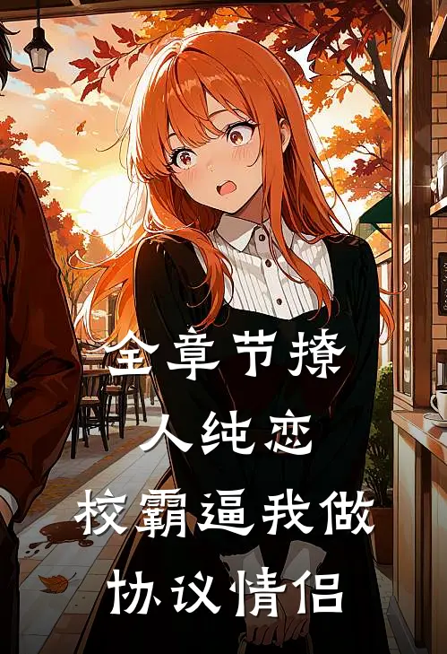 全章节撩人纯恋：校霸逼我做协议情侣