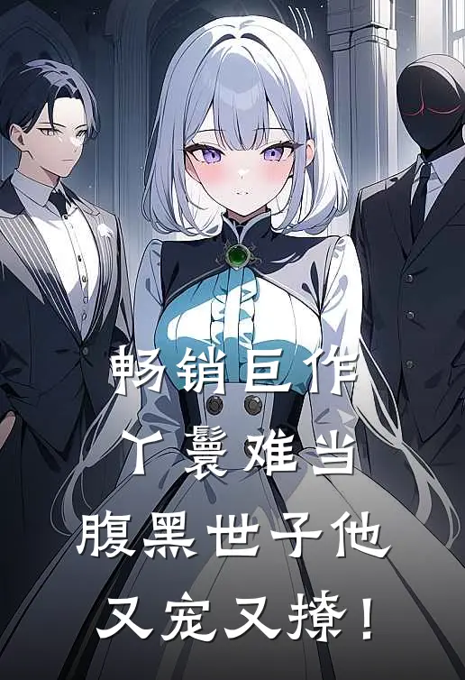 畅销巨作丫鬟难当，腹黑世子他又宠又撩！
