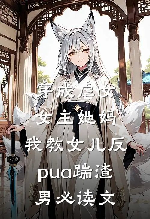 穿成虐女女主她妈，我教女儿反pua踹渣男必读文
