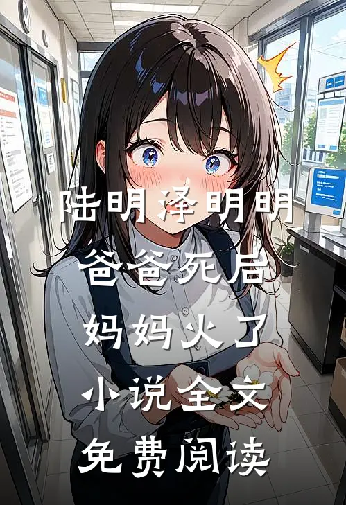 陆明泽明明爸爸死后，妈妈火了小说全文免费阅读
