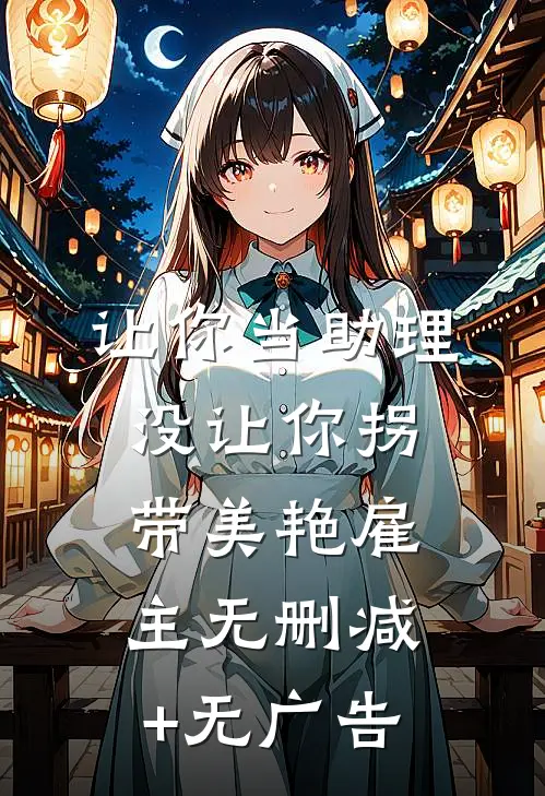 让你当助理，没让你拐带美艳雇主无删减+无广告
